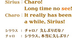 SiriusFCharo! Long time no see !@CharoFIt really has been a while, Sirius!@VEXF`IvԂ肾ȁI@`FVEXA{ɋvԂI