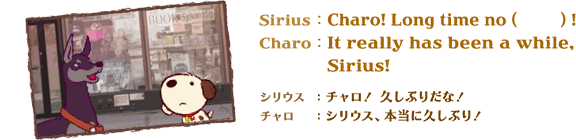 SiriusFCharo! Long time no (@) !@CharoFIt really has been a while, Sirius!@VEXF`IvԂ肾ȁI@`FVEXA{ɋvԂI