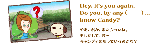Hey, it's you again.Do you, by any (@) ...know Candy?@₠ANA܂ˁBāANcLfBmĂ̂ȁH