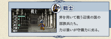 戦士 斧を用いて戦う辺境の国の部族兵たち。力は強いが守備力に劣る。 戦士 斧を用いて戦う辺境の国の部族兵たち。力は強いが守備力に劣る。