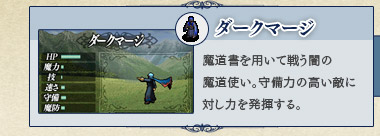 ダークマージ 魔道書を用いて戦う闇の魔道使い。守備力の高い敵に対し力を発揮する。 ダークマージ 魔道書を用いて戦う闇の魔道使い。守備力の高い敵に対し力を発揮する。