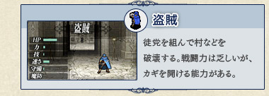 盗賊 徒党を組んで村などを破壊する。戦闘力は乏しいが、カギを開ける能力がある。 盗賊 徒党を組んで村などを破壊する。戦闘力は乏しいが、カギを開ける能力がある。