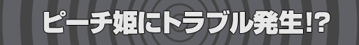 ピーチ姫にトラブル発生!?