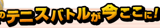 白熱のテニスバトルが今ここに!!