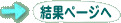 →結果ページへ