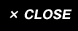 CLOSE